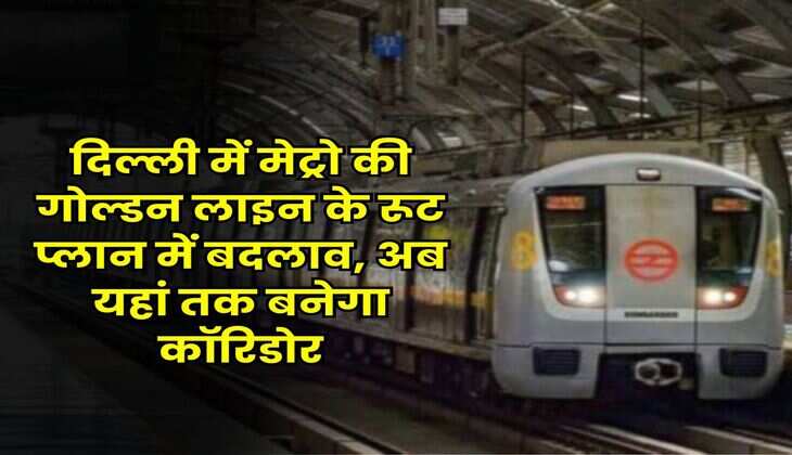Delhi Metro : दिल्ली में मेट्रो की गोल्डन लाइन के रूट प्लान में बदलाव, अब यहां तक बनेगा कॉरिडोर