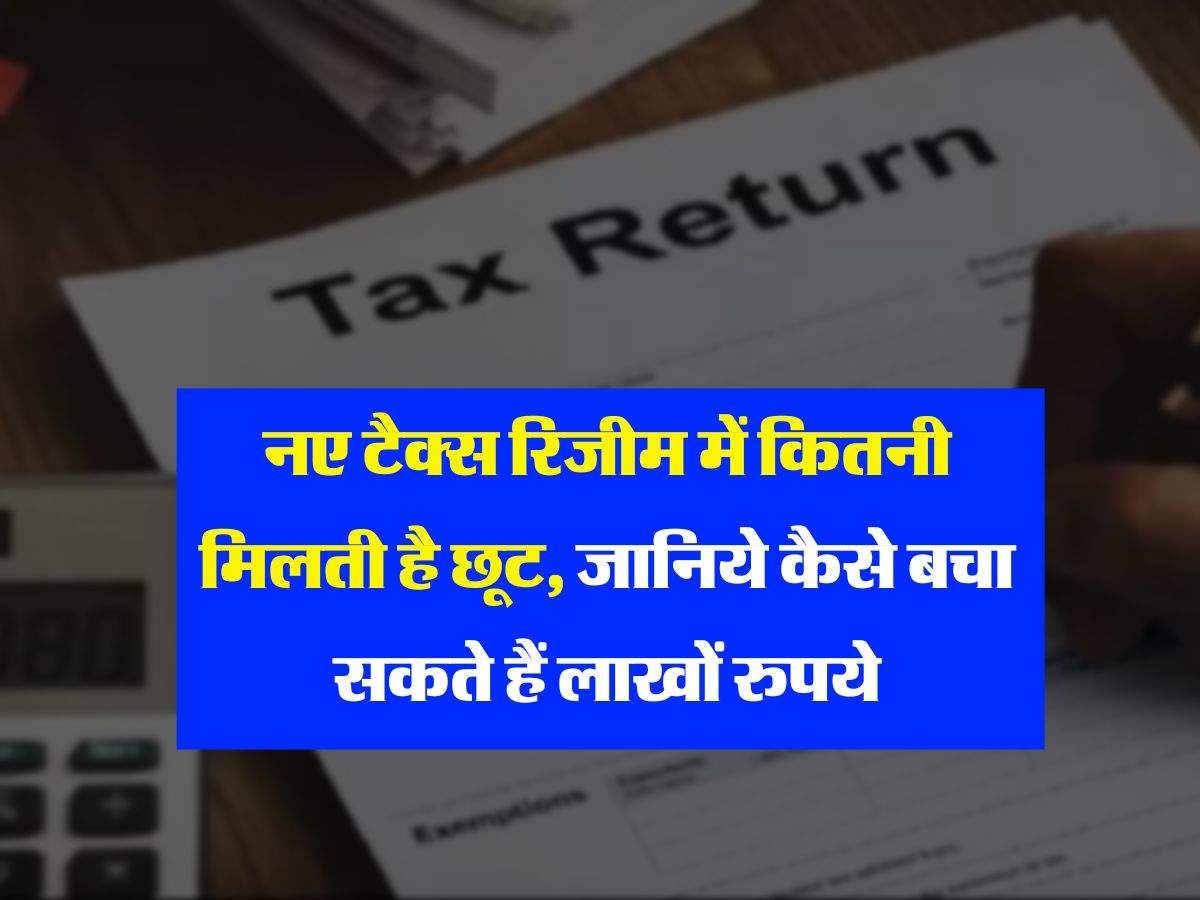 New Income Tax Regime : नए टैक्‍स रिजीम में कितनी मिलती है छूट, जानिये कैसे बचा सकते हैं लाखों रुपये