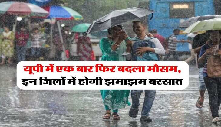 UP Ka Mausam : यूपी में एक बार फिर बदला मौसम, इन जिलों में होगी झमाझम बरसात