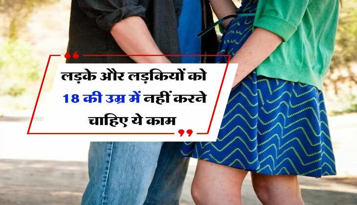 Lifestyle Tips : लड़के और लड़कियों को 18 साल की उम्र में नहीं करने चाहिए ये काम&nbsp;