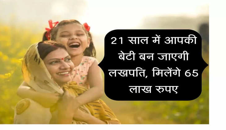 Sukanya Samriddhi Yojana : 21 साल में आपकी लाडली बेटी बन जाएगी लखपति, मिलेंगे 65 लाख रुपए