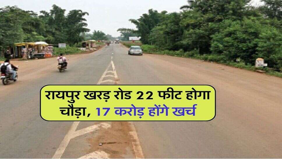 रायपुर खरड़ रोड 22 फीट होगा चौड़ा, 17 करोड़ होंगे खर्च