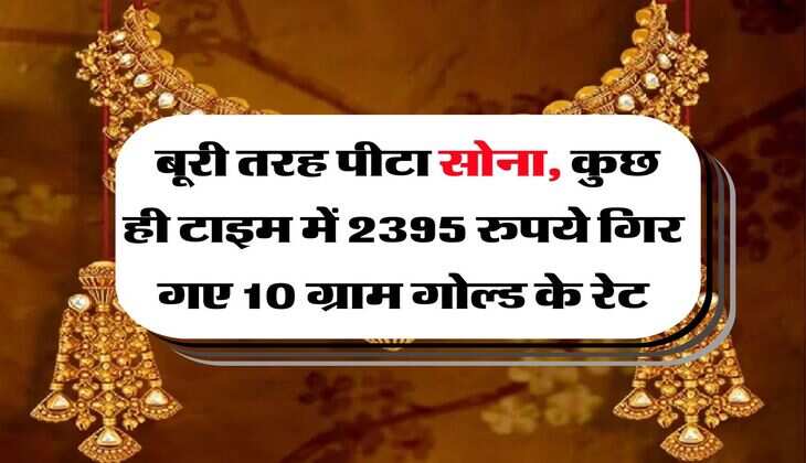Gold Rate : बूरी तरह पीटा सोना, कुछ ही टाइम में 2395 रुपये गिर गए 10 ग्राम गोल्ड के रेट