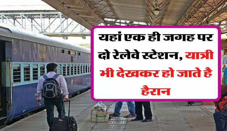 यहां एक ही जगह पर दो रेलेवे स्टेशन, यात्री भी देखकर हो जाते है हैरान, जानिए इस जगह का नाम 