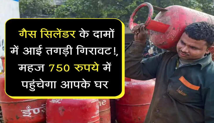 बड़ी खुशखबरी! गैस सिलेंडर के दामों में आई तगड़ी गिरावट!, महज 750 रुपये में पहुंचेगा आपके घर