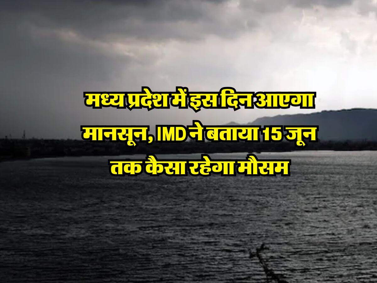 Monsoon update : मध्य प्रदेश में इस दिन आएगा मानसून, IMD ने बताया 15 जून तक कैसा रहेगा मौसम