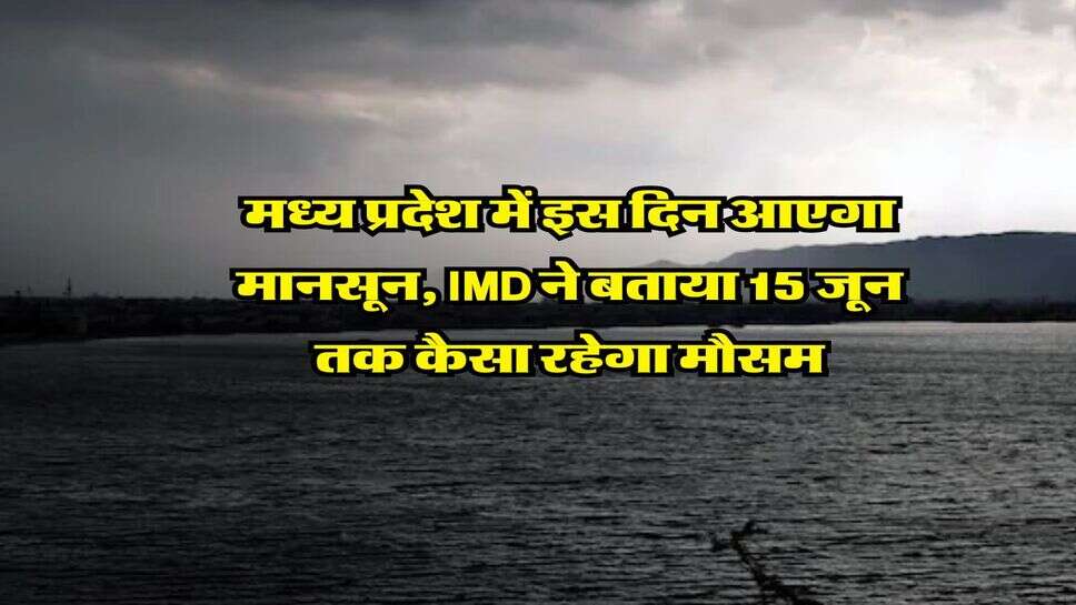 Monsoon update : मध्य प्रदेश में इस दिन आएगा मानसून, IMD ने बताया 15 जून तक कैसा रहेगा मौसम&nbsp;