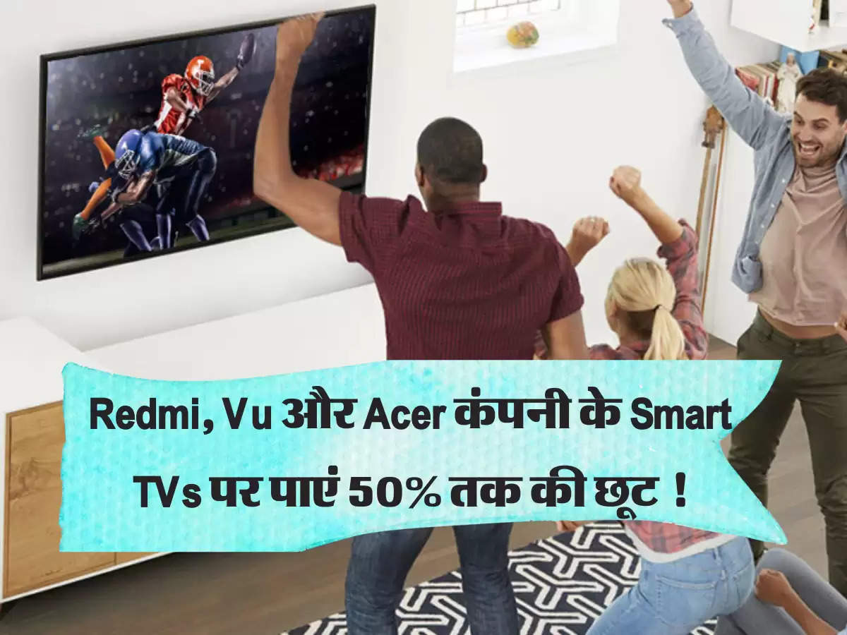 Redmi, Vu और Acer कंपनी के Smart TVs पर पाएं 50% तक की छूट !