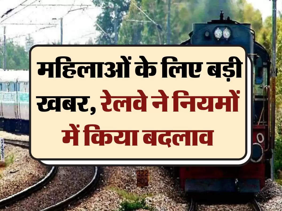 Railway Rules: महिलाओं के लिए बड़ी खबर, रेलवे ने नियमों में किया बदलाव