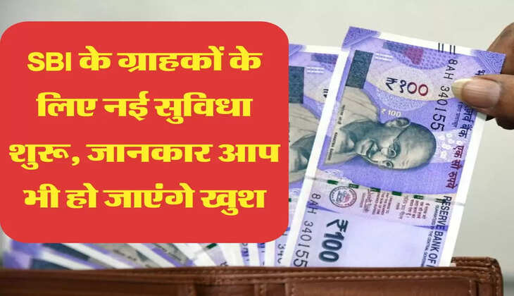 SBI के ग्राहकों के लिए नई सुविधा शुरू, जानकार आप भी हो जाएंगे खुश