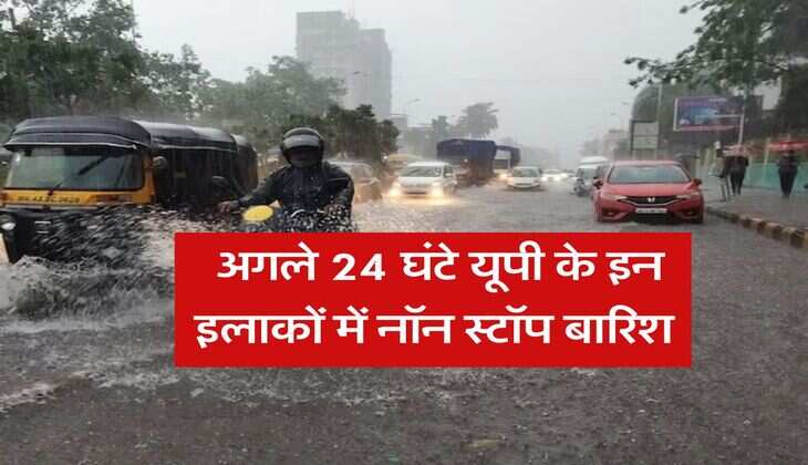 UP Weather : अगले 24 घंटे यूपी के इन इलाकों में नॉन स्टॉप बारिश