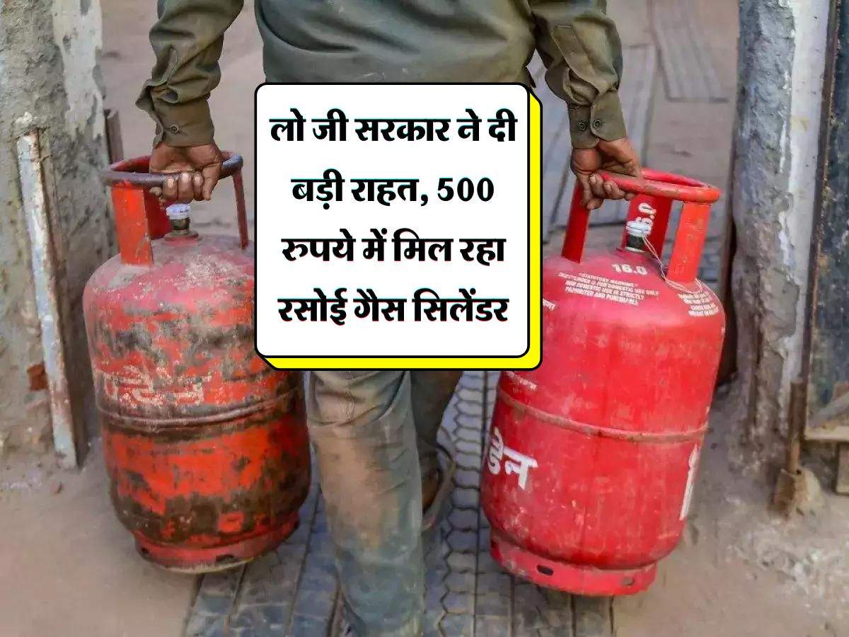 LPG gas cylinder : लो जी सरकार ने दी बड़ी राहत, 500 रुपये में मिल रहा रसोई गैस सिलेंडर