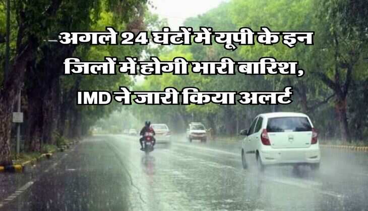 UP Weather : अगले 24 घंटों में यूपी के इन जिलों में होगी भारी बारिश, IMD ने जारी किया अलर्ट