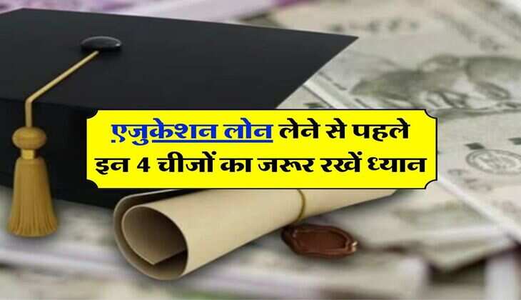 Education Loan Tips : एजुकेशन लोन लेने से पहले इन 4 चीजों का जरूर रखें ध्यान, बाद में नहीं होगी दिक्कत