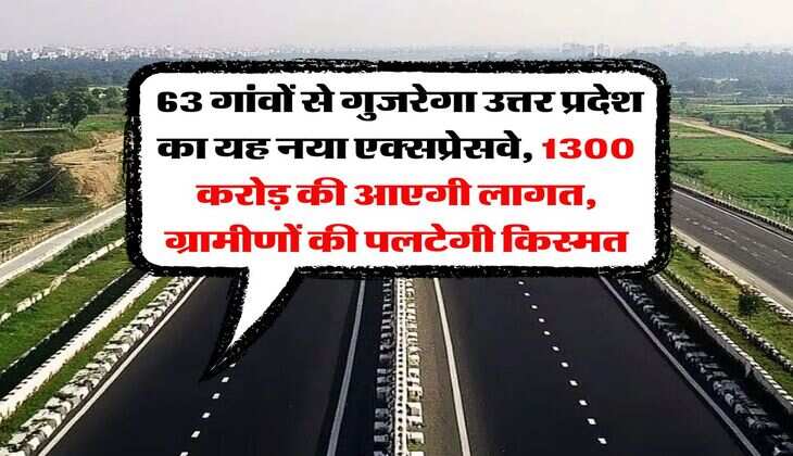 UP News : 63 गांवों से गुजरेगा उत्तर प्रदेश का यह नया एक्सप्रेसवे, 1300 करोड़ की आएगी लागत, ग्रामीणों की पलटेगी किस्मत