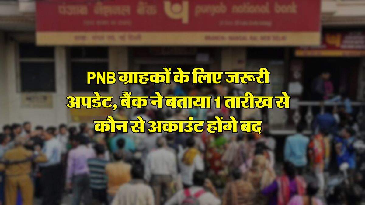 PNB ग्राहकों के लिए जरूरी अपडेट, बैंक ने बताया 1 तारीख से कौन से अकाउंट हाेंगे बद