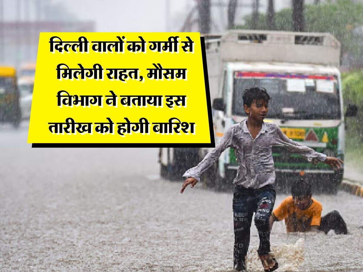 Delhi NCR Weather : दिल्ली वालों को गर्मी से मिलेगी राहत, मौसम विभाग ने बताया इस तारीख को होगी बारिश