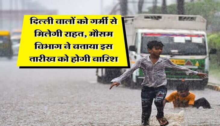 Delhi NCR Weather : दिल्ली वालों को गर्मी से मिलेगी राहत, मौसम विभाग ने बताया इस तारीख को होगी बारिश