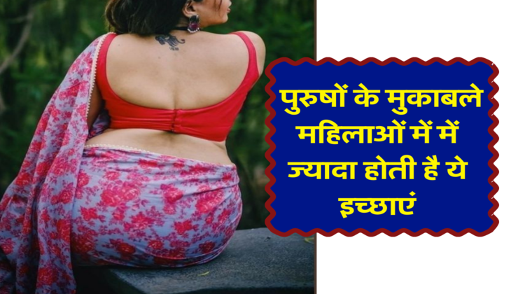  पुरुषों के मुकाबले महिलाओं में में ज्यादा होती है ये इच्छाएं 