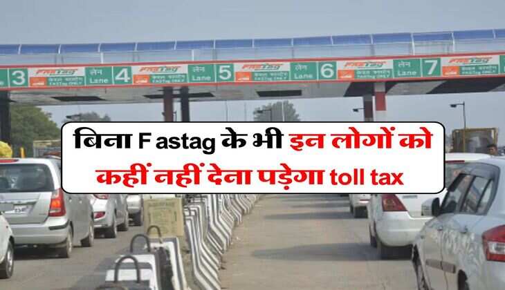 बिना Fastag के भी इन लोगों को कहीं नहीं देना पड़ेगा toll tax, भारत सरकार ने जारी की गाइडलाइन