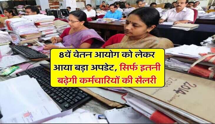 Salary Hike : 8वें वेतन आयोग&nbsp;को लेकर आया बड़ा अपडेट, सिर्फ इतनी बढ़ेगी कर्मचारियों की सैलरी
