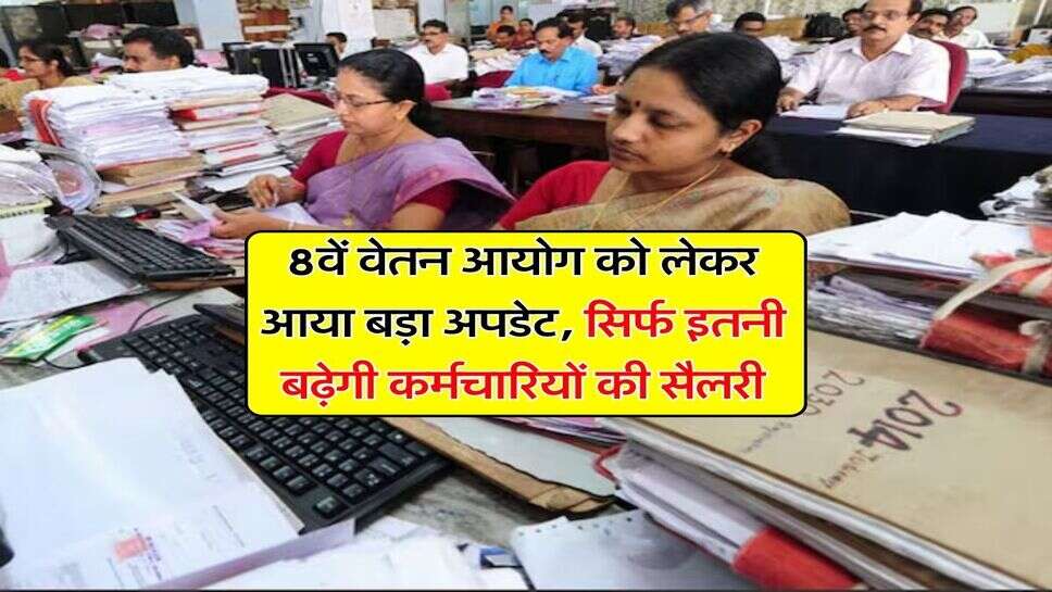 Salary Hike : 8वें वेतन आयोग&nbsp;को लेकर आया बड़ा अपडेट, सिर्फ इतनी बढ़ेगी कर्मचारियों की सैलरी