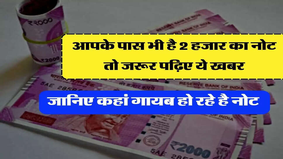 2000 Rupee note&nbsp;- आपके पास भी है 2 हजार का नोट तो जरूर पढ़िए ये खबर, जानिए कहां गायब हो रहे है नोट&nbsp;