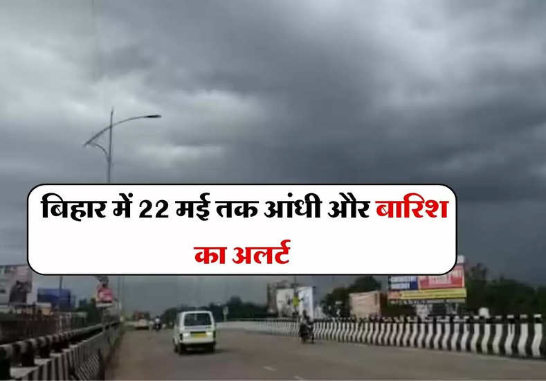 Bihar ka Mausam : IMD ने जारी किया बुलेटिन, बिहार में 22 मई तक आंधी और बारिश का अलर्ट