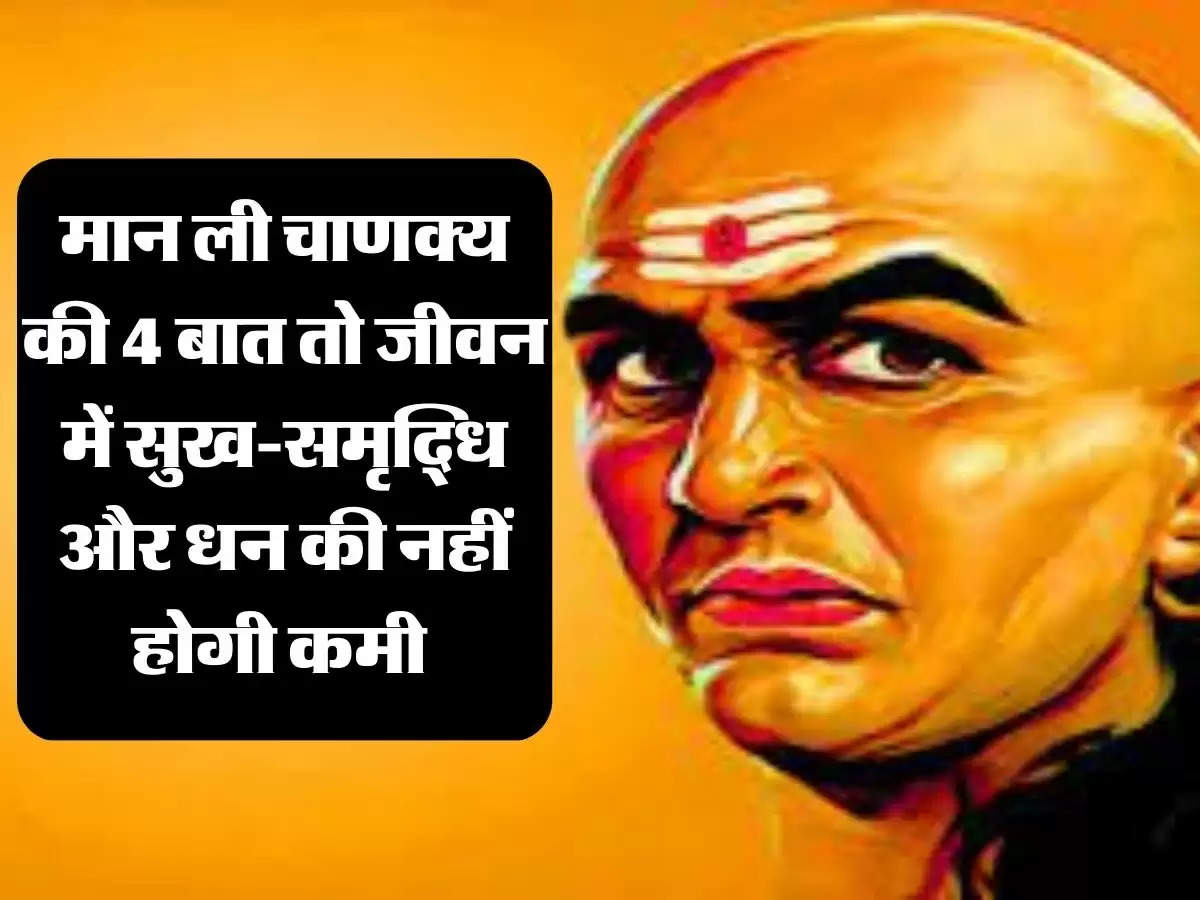 Chanakya Niti: मान ली चाणक्य की 4 बात तो जीवन में सुख-समृद्धि और धन की नहीं होगी कमी 