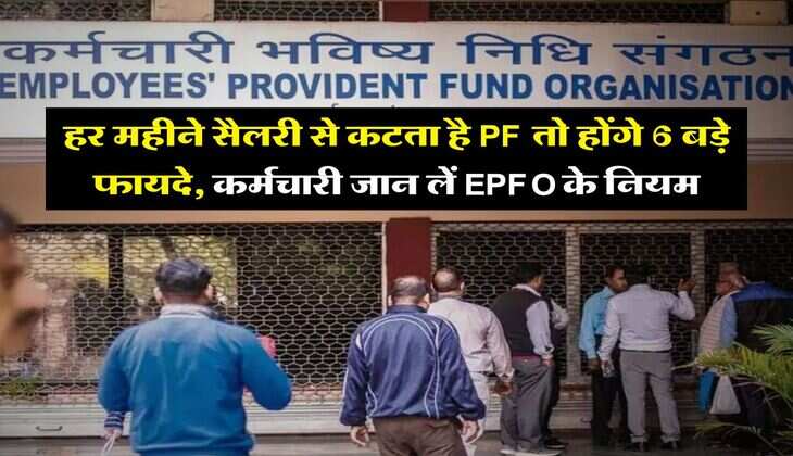 PF Ke Fayde : हर महीने सैलरी से कटता है PF तो होंगे 6 बड़े फायदे, कर्मचारी जान लें EPFO के नियम
