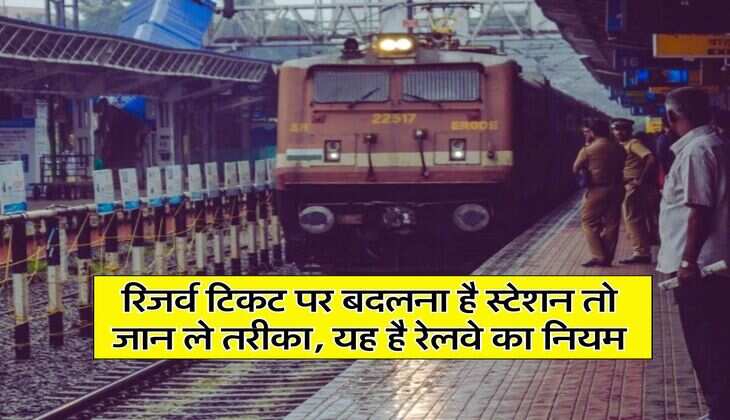 Train Rules: रिजर्व टिकट पर बदलना है स्टेशन तो जान ले तरीका, यह है रेलवे का नियम