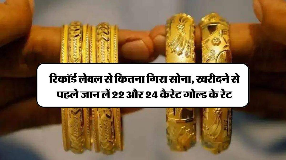 Gold Price Today: रिकॉर्ड लेवल से कितना गिरा सोना, खरीदने से पहले जान लें 22 और 24 कैरेट गोल्ड के रेट