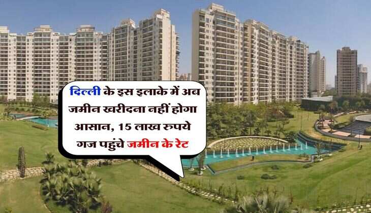 Delhi Property Rates : दिल्ली के इस इलाके में अब जमीन खरीदना नहीं होगा आसान, 15 लाख रुपये गज पहुंचे जमीन के रेट