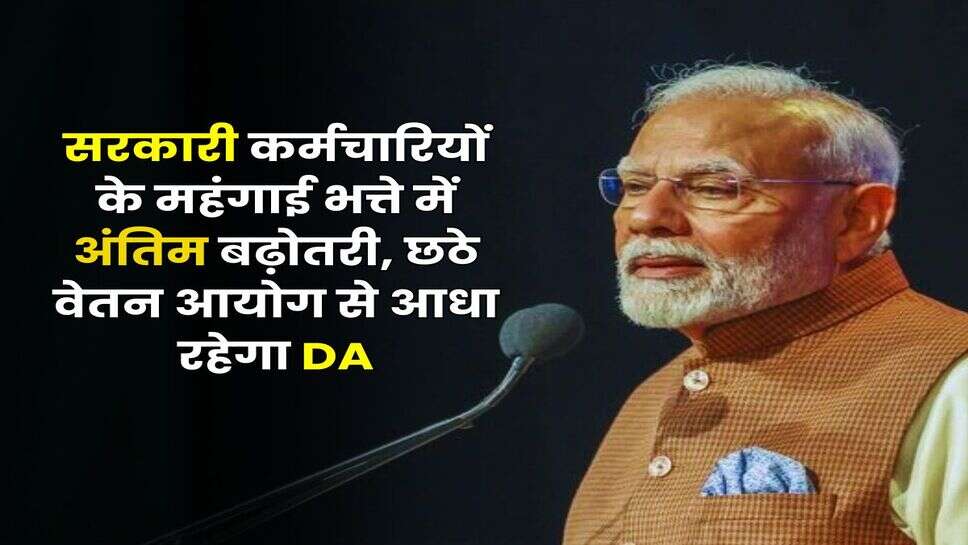 7th Pay Commission : सरकारी कर्मचारियों के महंगाई भत्ते में अंतिम बढ़ोतरी, छठे वेतन आयोग से आधा रहेगा DA