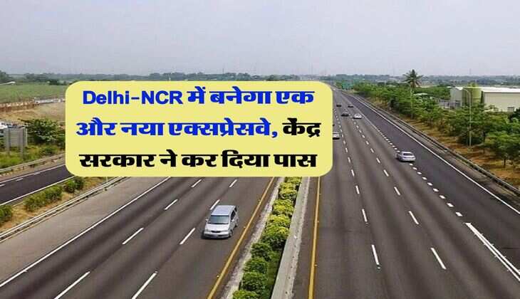 Delhi-NCR में बनेगा एक और नया एक्सप्रेसवे, केंद्र सरकार ने कर दिया पास