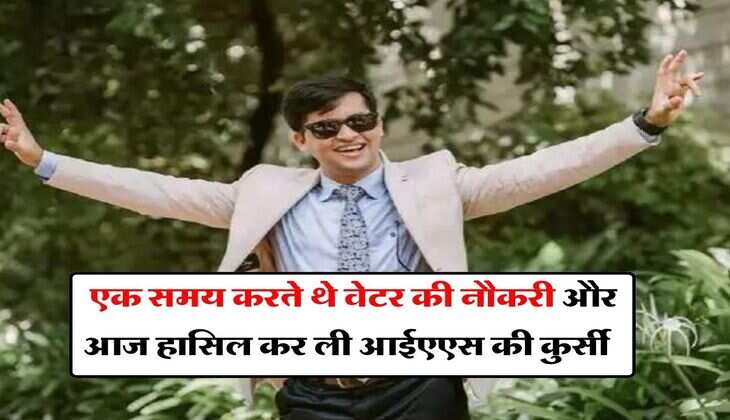 IAS Success Story : एक समय करते थे वेटर की नौकरी और आज हासिल कर ली आईएएस की कुर्सी, जानिए इनकी सफलता की कहानी 