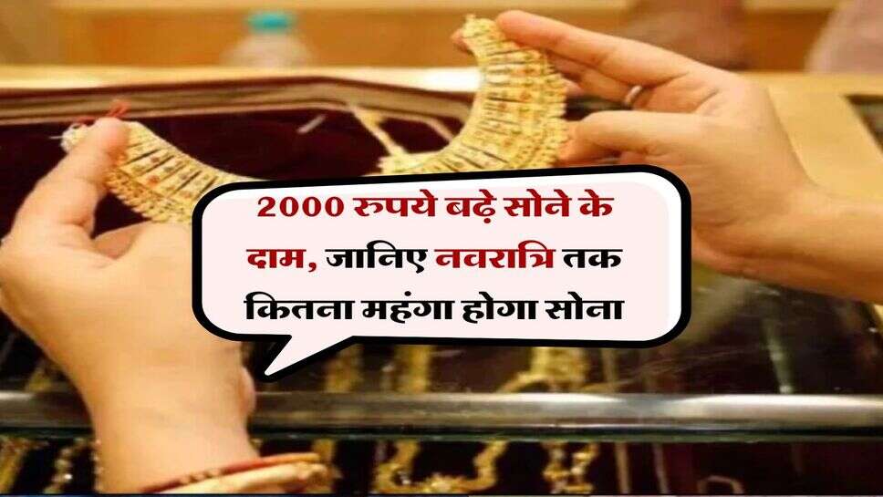 Gold Rate : 2000 रुपये बढ़े सोने के दाम, जानिए नवरात्रि तक कितना महंगा होगा सोना