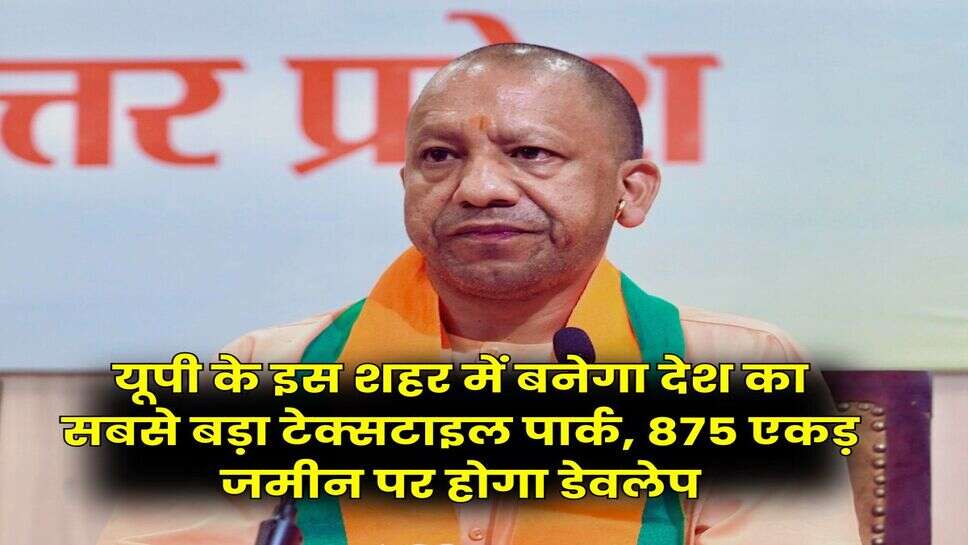 UP News : यूपी के इस शहर में बनेगा देश का सबसे बड़ा टेक्सटाइल पार्क, 875 एकड़ जमीन पर होगा डेवलेप