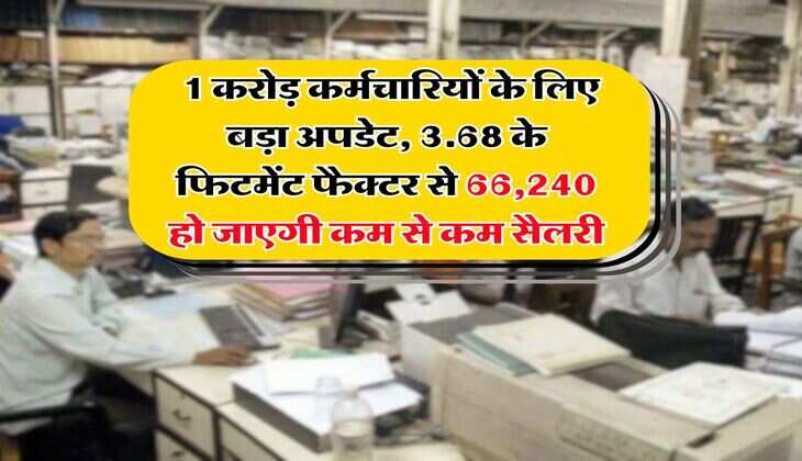 8th Pay Commission : 1 करोड़ कर्मचारियों के लिए बड़ा अपडेट, 3.68 के फिटमेंट फैक्टर से 66,240 हो जाएगी कम से कम सैलरी