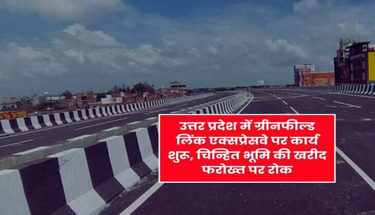 UP New Expressway : उत्तर प्रदेश में ग्रीनफील्ड लिंक एक्सप्रेसवे पर कार्य शुरू, चिन्हित भूमि की खरीद फरोख्त पर रोक