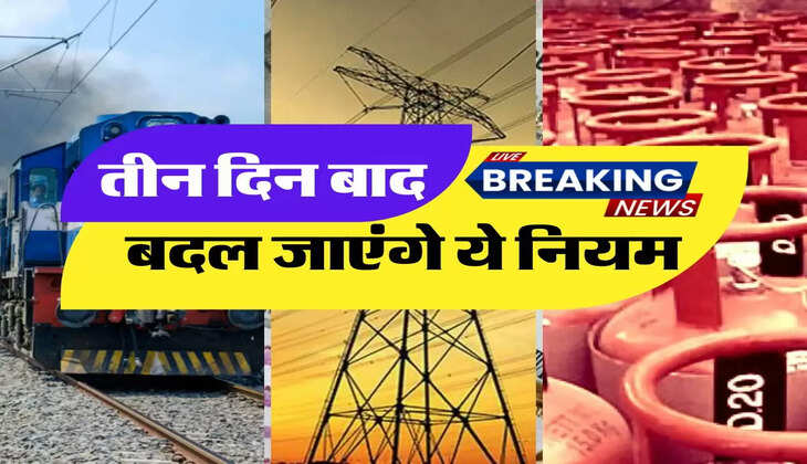 New Rule - तीन दिन बाद बदल जाएंगे, गैस सिलेंडर, बिजली सब्सिडी, रेलवे के ये नियम  