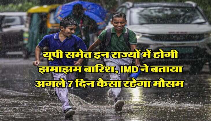 Weather Update : यूपी समेत इन राज्यों में होगी झमाझम बारिश, IMD ने बताया अगले 7 दिन कैसा रहेगा मौसम&nbsp;