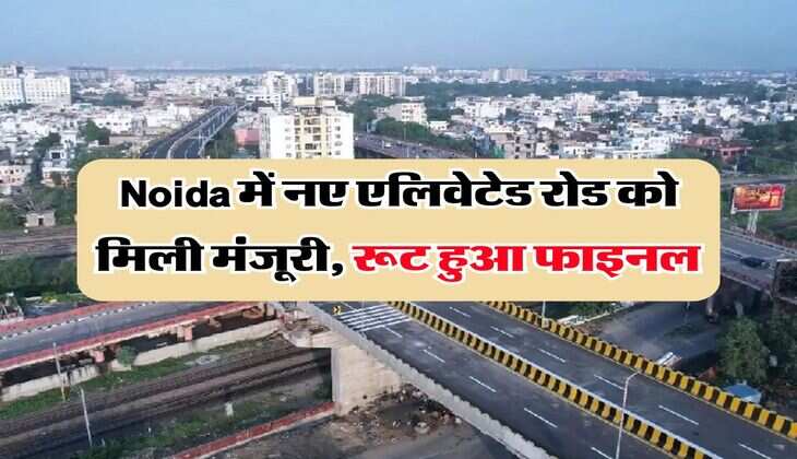 Noida में नए एलिवेटेड रोड को मिली मंजूरी, रूट हुआ फाइनल