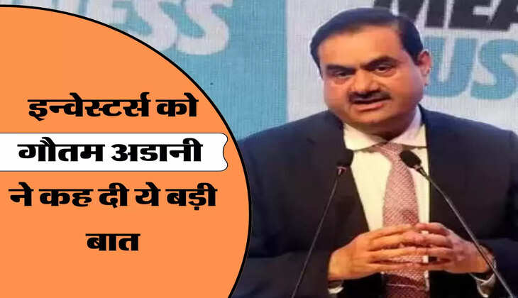 इन्वेस्टर्स को गौतम अडानी ने कह दी ये बड़ी बात