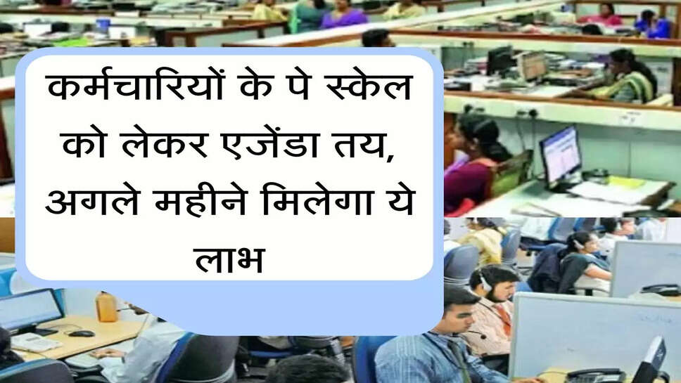 Salary Pay Scale कर्मचारियों के पे स्केल को लेकर एजेंडा तय, अगले महीने मिलेगा ये लाभ