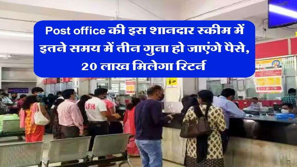 Post office की इस शानदार स्कीम में इतने समय में तीन गुना हो जाएंगे पैसे, 20 लाख मिलेगा रिटर्न&nbsp;