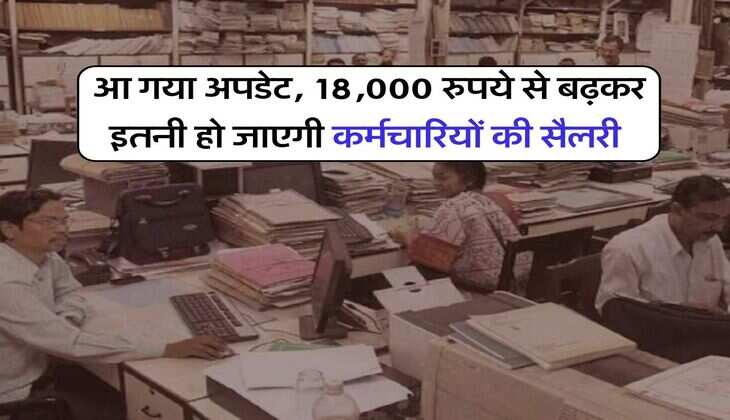 8th Pay Commission : आ गया अपडेट, 18,000 रुपये से बढ़कर इतनी हो जाएगी कर्मचारियों की सैलरी