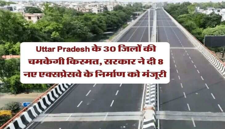 Uttar Pradesh के 30 जिलों की चमकेगी किस्मत, सरकार ने दी 8 नए एक्सप्रेसवे के निर्माण को मंजूरी&nbsp;