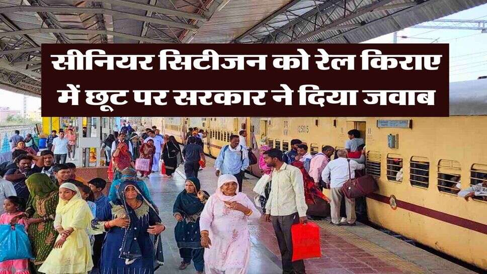 senior citizen : सीनियर सिटीजन को रेल किराए में छूट पर सरकार ने दिया जवाब