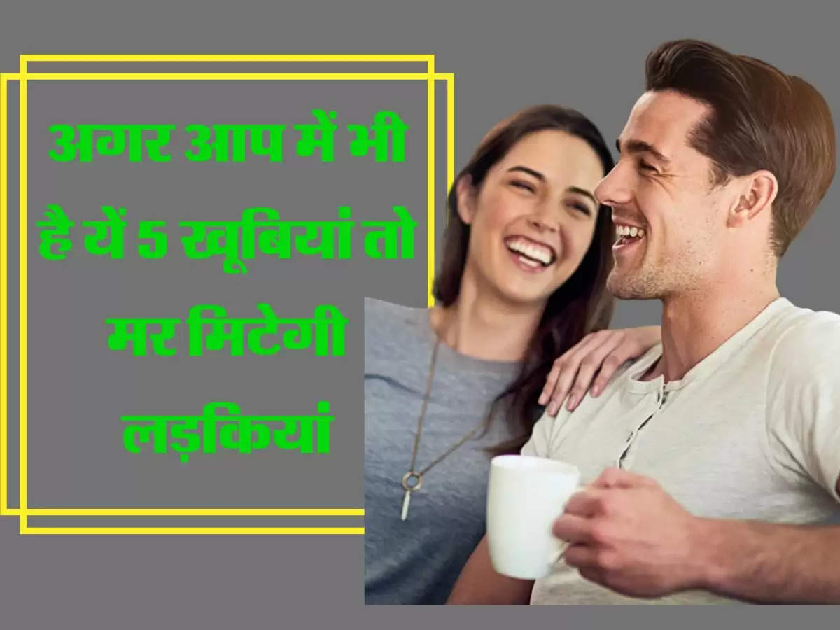 अगर आप में भी है यें 5 खूबियां तो मर मिटेगी लड़कियां